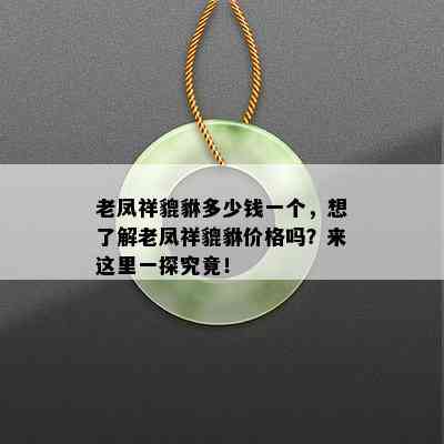 老凤祥貔貅多少钱一个，想了解老凤祥貔貅价格吗？来这里一探究竟！