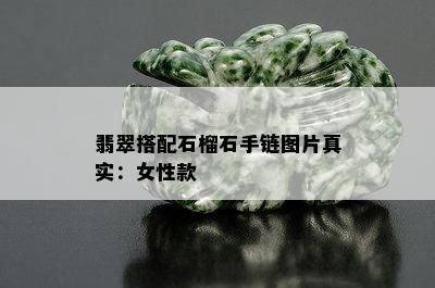 翡翠搭配石榴石手链图片真实：女性款