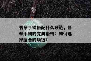 翡翠手镯搭配什么项链，翡翠手镯的完美搭档：如何选择适合的项链？