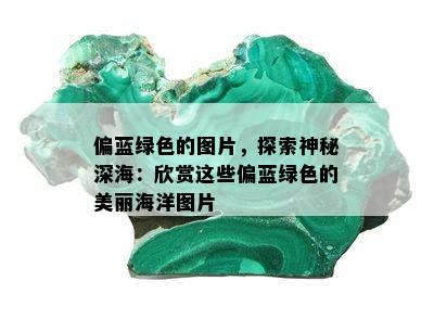 偏蓝绿色的图片，探索神秘深海：欣赏这些偏蓝绿色的美丽海洋图片