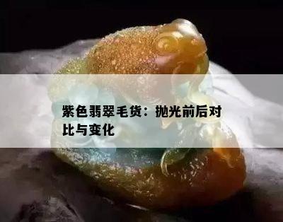 紫色翡翠毛货：抛光前后对比与变化