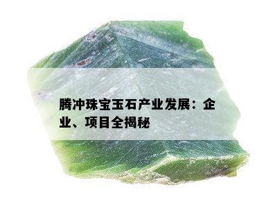 腾冲珠宝玉石产业发展：企业、项目全揭秘