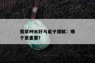 翡翠种水好与底子细腻：哪个更重要？