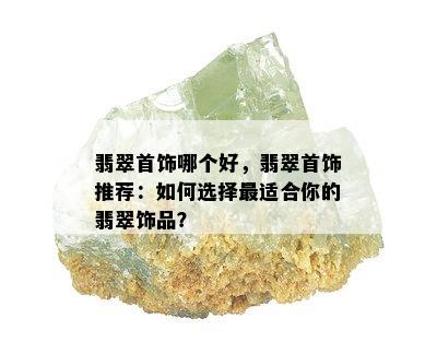 翡翠首饰哪个好，翡翠首饰推荐：如何选择最适合你的翡翠饰品？