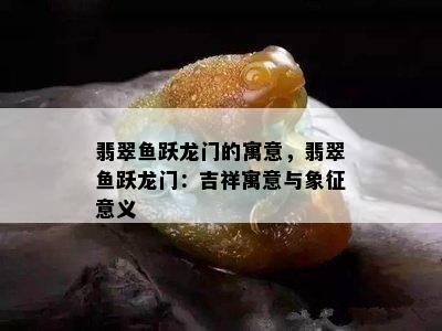 翡翠鱼跃龙门的寓意，翡翠鱼跃龙门：吉祥寓意与象征意义