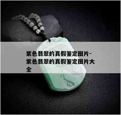 紫色翡翠的真假鉴定图片-紫色翡翠的真假鉴定图片大全