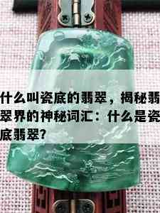 什么叫瓷底的翡翠，揭秘翡翠界的神秘词汇：什么是瓷底翡翠？