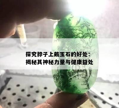 探究脖子上戴玉石的好处：揭秘其神秘力量与健康益处