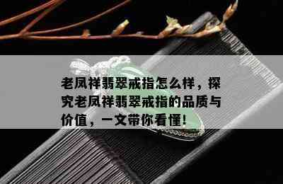 老凤祥翡翠戒指怎么样，探究老凤祥翡翠戒指的品质与价值，一文带你看懂！