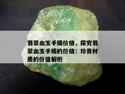 翡翠血玉手镯价格，探究翡翠血玉手镯的价格：珍贵材质的价值解析