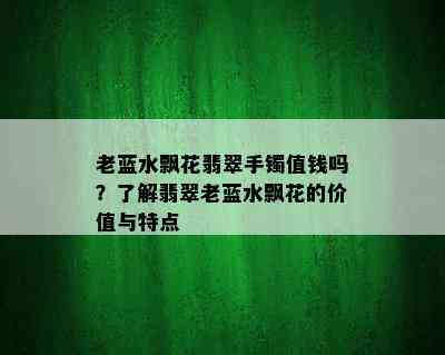 老蓝水飘花翡翠手镯值钱吗？了解翡翠老蓝水飘花的价值与特点