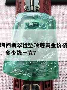 询问翡翠挂坠项链黄金价格：多少钱一克？