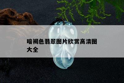 暗褐色翡翠图片欣赏高清图大全