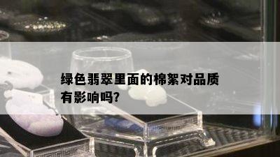 绿色翡翠里面的棉絮对品质有影响吗？