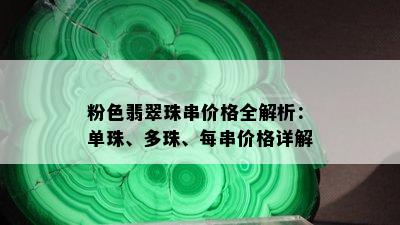 粉色翡翠珠串价格全解析：单珠、多珠、每串价格详解