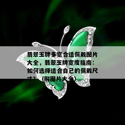 翡翠玉牌多宽合适佩戴图片大全，翡翠玉牌宽度指南：如何选择适合自己的佩戴尺寸？（附图片大全）