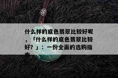 什么样的底色翡翠比较好呢，「什么样的底色翡翠比较好？」：一份全面的选购指南