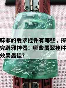 辟邪的翡翠挂件有哪些，探究辟邪神器：哪些翡翠挂件效果更佳？