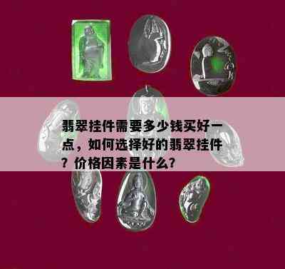 翡翠挂件需要多少钱买好一点，如何选择好的翡翠挂件？价格因素是什么？