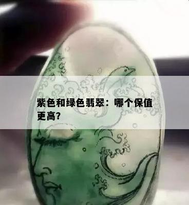 紫色和绿色翡翠：哪个保值更高？