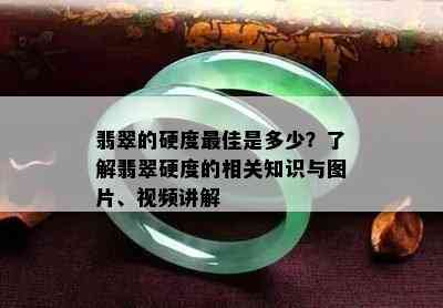 翡翠的硬度更佳是多少？了解翡翠硬度的相关知识与图片、视频讲解