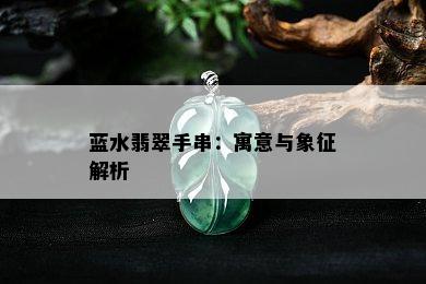 蓝水翡翠手串：寓意与象征解析