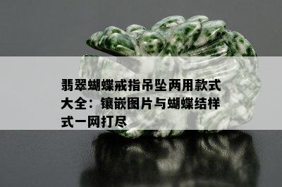 翡翠蝴蝶戒指吊坠两用款式大全：镶嵌图片与蝴蝶结样式一网打尽