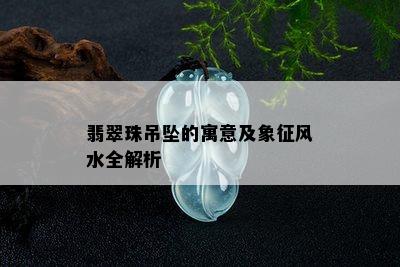 翡翠珠吊坠的寓意及象征风水全解析