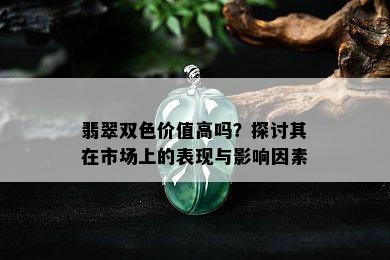 翡翠双色价值高吗？探讨其在市场上的表现与影响因素