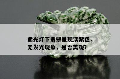 紫光灯下翡翠呈现淡紫色，无发光现象，是否美观？