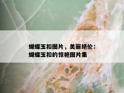 蝴蝶玉扣图片，美丽绝伦：蝴蝶玉扣的惊艳图片集