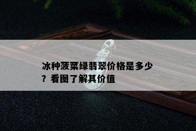 冰种菠菜绿翡翠价格是多少？看图了解其价值