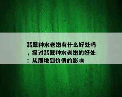 翡翠种水老嫩有什么好处吗，探讨翡翠种水老嫩的好处：从质地到价值的影响