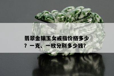 翡翠金镶玉女戒指价格多少？一克、一枚分别多少钱？