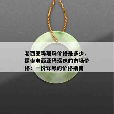 老西亚玛瑙珠价格是多少，探索老西亚玛瑙珠的市场价格：一份详尽的价格指南