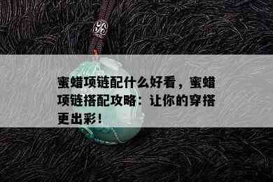 蜜蜡项链配什么好看，蜜蜡项链搭配攻略：让你的穿搭更出彩！