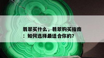 翡翠买什么，翡翠购买指南：如何选择最适合你的？