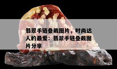 翡翠手链叠戴图片，时尚达人的更爱：翡翠手链叠戴图片分享