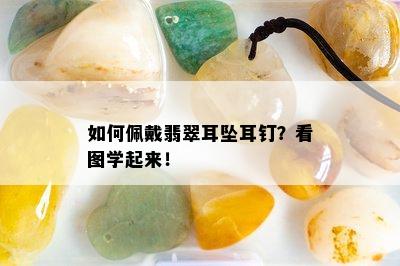 如何佩戴翡翠耳坠耳钉？看图学起来！