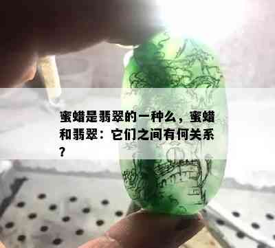 蜜蜡是翡翠的一种么，蜜蜡和翡翠：它们之间有何关系？