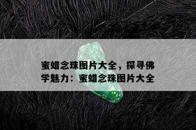 蜜蜡念珠图片大全，探寻佛学魅力：蜜蜡念珠图片大全