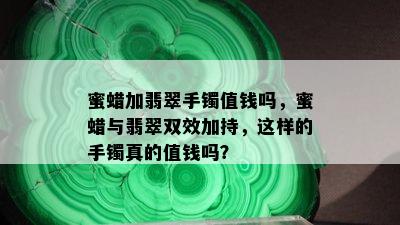 蜜蜡加翡翠手镯值钱吗，蜜蜡与翡翠双效加持，这样的手镯真的值钱吗？