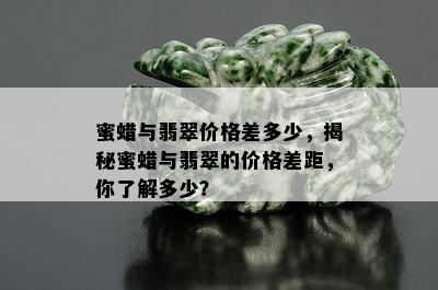 蜜蜡与翡翠价格差多少，揭秘蜜蜡与翡翠的价格差距，你了解多少？