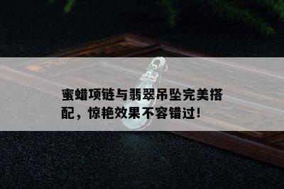 蜜蜡项链与翡翠吊坠完美搭配，惊艳效果不容错过！