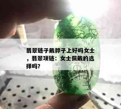 翡翠链子戴脖子上好吗女士，翡翠项链：女士佩戴的选择吗？