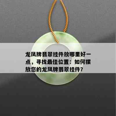 龙凤牌翡翠挂件放哪里好一点，寻找更佳位置：如何摆放您的龙凤牌翡翠挂件？