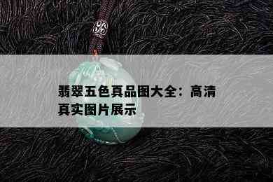 翡翠五色真品图大全：高 *** 实图片展示