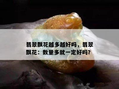 翡翠飘花越多越好吗，翡翠飘花：数量多就一定好吗？