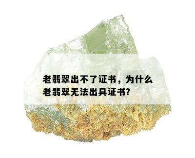 老翡翠出不了证书，为什么老翡翠无法出具证书？