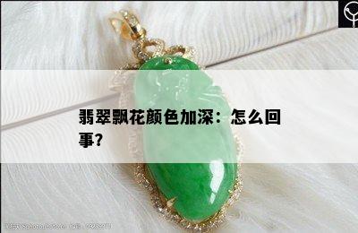 翡翠飘花颜色加深：怎么回事？